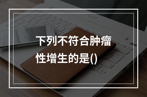 下列不符合肿瘤性增生的是()