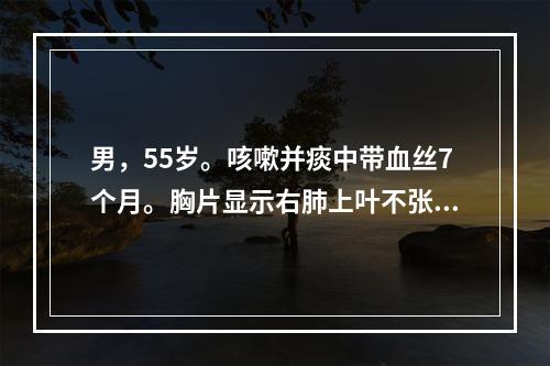 男，55岁。咳嗽并痰中带血丝7个月。胸片显示右肺上叶不张，纤