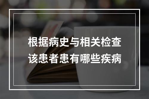 根据病史与相关检查该患者患有哪些疾病