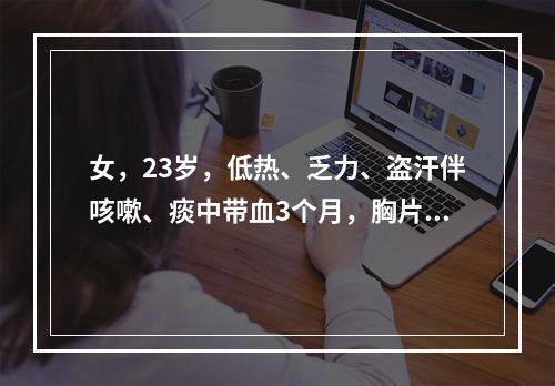 女，23岁，低热、乏力、盗汗伴咳嗽、痰中带血3个月，胸片示右