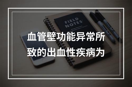 血管壁功能异常所致的出血性疾病为