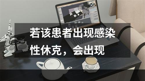 若该患者出现感染性休克，会出现