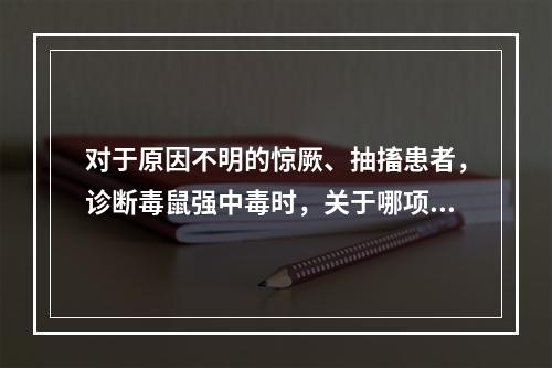 对于原因不明的惊厥、抽搐患者，诊断毒鼠强中毒时，关于哪项鉴别