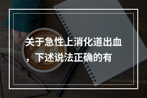 关于急性上消化道出血，下述说法正确的有