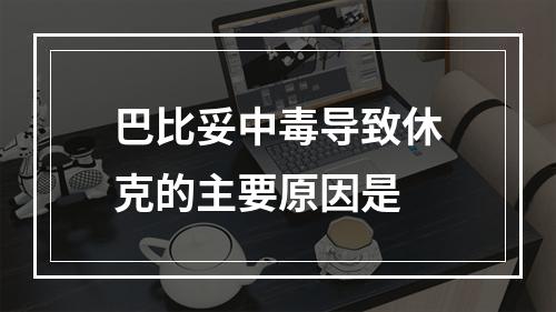 巴比妥中毒导致休克的主要原因是