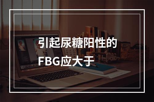 引起尿糖阳性的FBG应大于