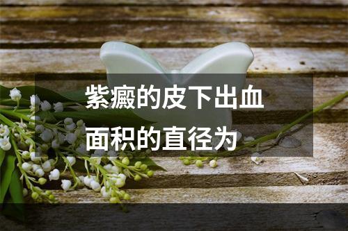 紫癜的皮下出血面积的直径为