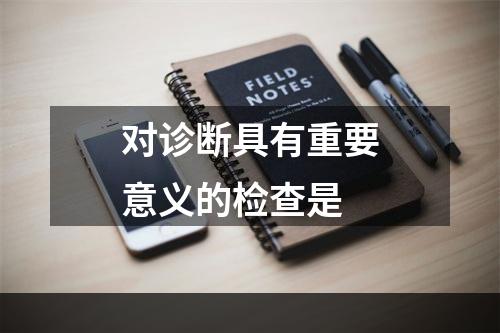 对诊断具有重要意义的检查是