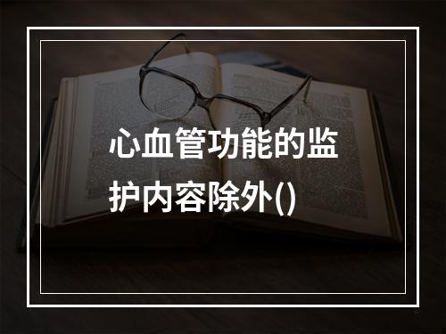 心血管功能的监护内容除外()