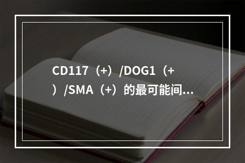 CD117（+）/DOG1（+）/SMA（+）的最可能间叶源