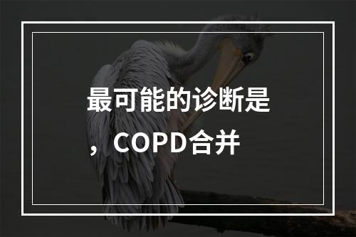 最可能的诊断是，COPD合并