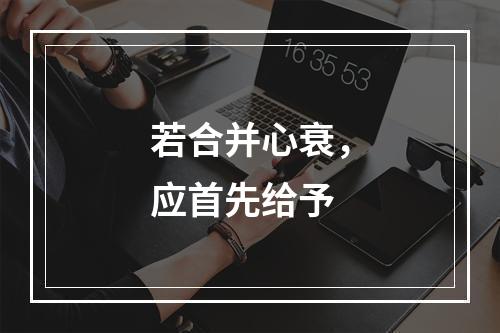 若合并心衰，应首先给予