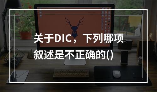 关于DIC，下列哪项叙述是不正确的()