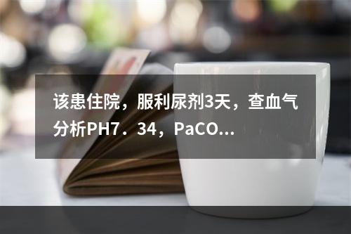 该患住院，服利尿剂3天，查血气分析PH7．34，PaCO8．