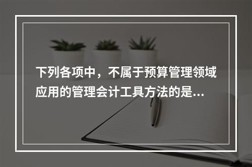 下列各项中，不属于预算管理领域应用的管理会计工具方法的是（　