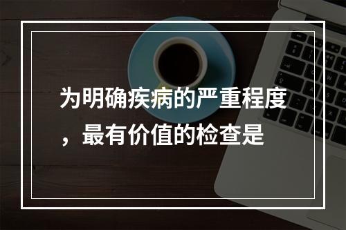 为明确疾病的严重程度，最有价值的检查是