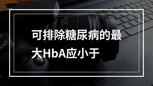 可排除糖尿病的最大HbA应小于