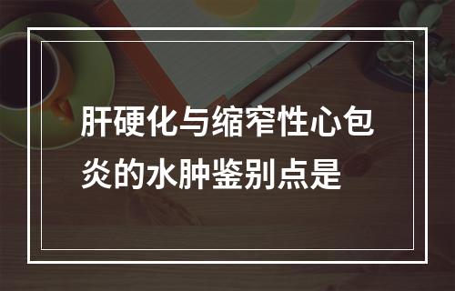 肝硬化与缩窄性心包炎的水肿鉴别点是