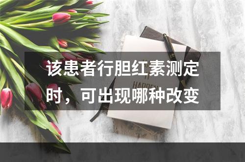 该患者行胆红素测定时，可出现哪种改变