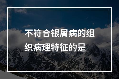 不符合银屑病的组织病理特征的是