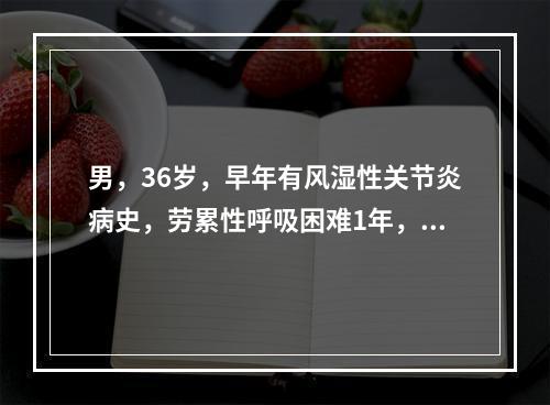 男，36岁，早年有风湿性关节炎病史，劳累性呼吸困难1年，近两