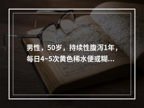 男性，50岁，持续性腹泻1年，每日4~5次黄色稀水便或糊状便