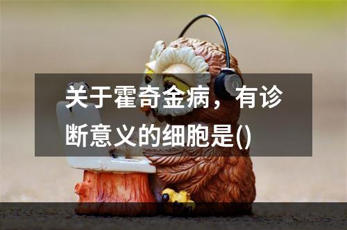 关于霍奇金病，有诊断意义的细胞是()