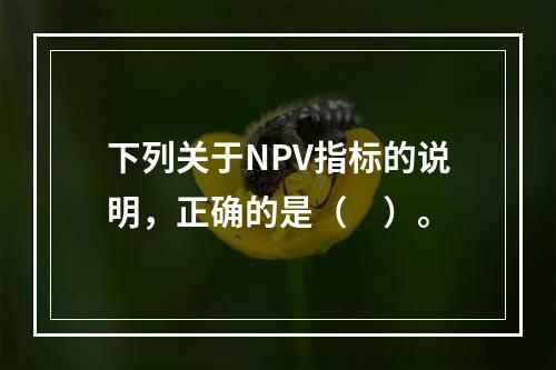 下列关于NPV指标的说明，正确的是（　）。