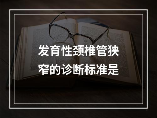 发育性颈椎管狭窄的诊断标准是