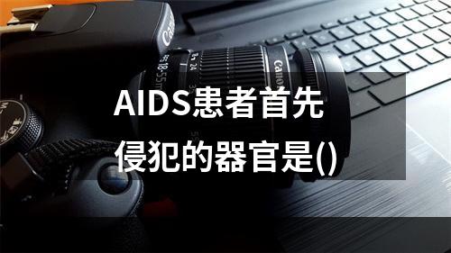 AIDS患者首先侵犯的器官是()