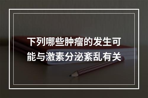 下列哪些肿瘤的发生可能与激素分泌紊乱有关