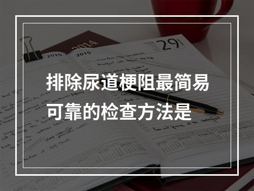 排除尿道梗阻最简易可靠的检查方法是