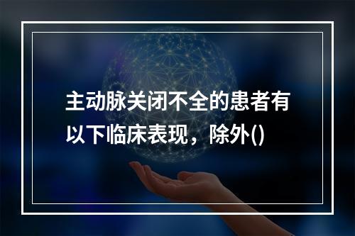 主动脉关闭不全的患者有以下临床表现，除外()