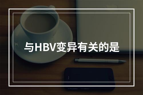 与HBV变异有关的是