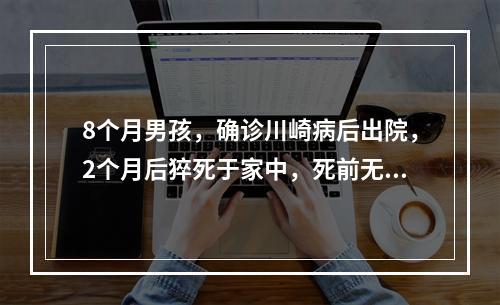 8个月男孩，确诊川崎病后出院，2个月后猝死于家中，死前无明显