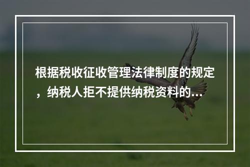 根据税收征收管理法律制度的规定，纳税人拒不提供纳税资料的，税