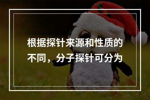 根据探针来源和性质的不同，分子探针可分为