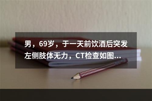 男，69岁，于一天前饮酒后突发左侧肢体无力，CT检查如图，最