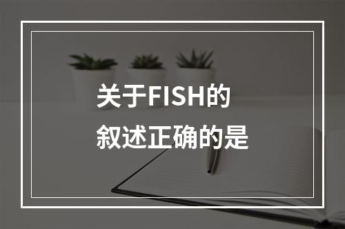 关于FISH的叙述正确的是