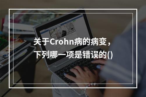 关于Crohn病的病变，下列哪一项是错误的()