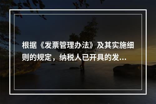 根据《发票管理办法》及其实施细则的规定，纳税人已开具的发票存