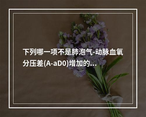 下列哪一项不是肺泡气-动脉血氧分压差(A-aD0)增加的影响