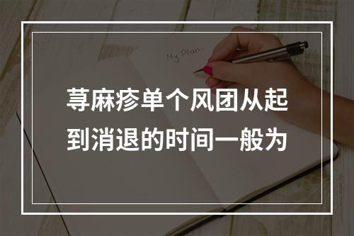 荨麻疹单个风团从起到消退的时间一般为