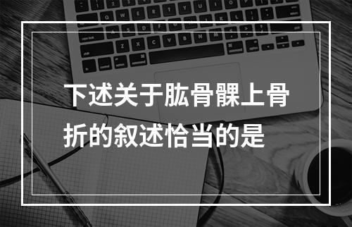 下述关于肱骨髁上骨折的叙述恰当的是