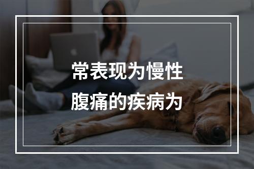 常表现为慢性腹痛的疾病为