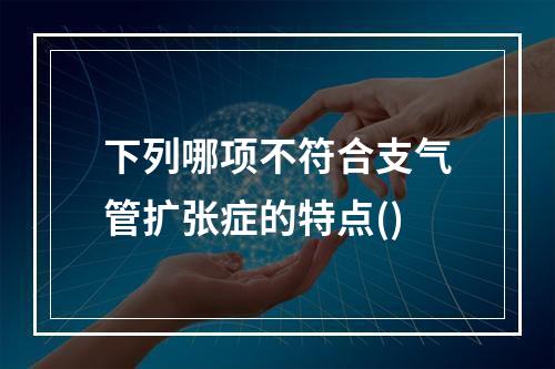 下列哪项不符合支气管扩张症的特点()