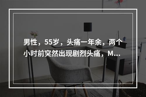 男性，55岁，头痛一年余，两个小时前突然出现剧烈头痛，MRI