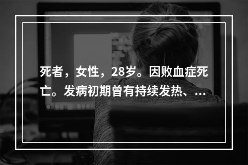 死者，女性，28岁。因败血症死亡。发病初期曾有持续发热、腰痛