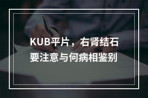 KUB平片，右肾结石要注意与何病相鉴别