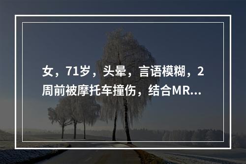 女，71岁，头晕，言语模糊，2周前被摩托车撞伤，结合MRI图